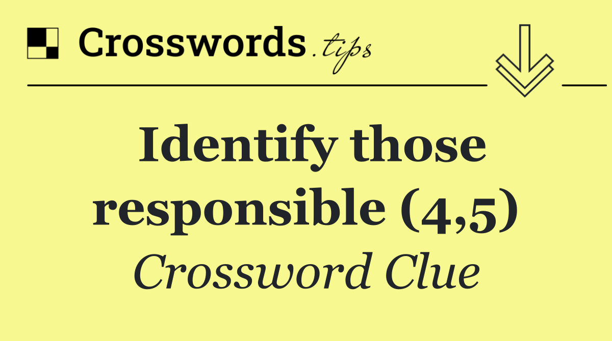 Identify those responsible (4,5)
