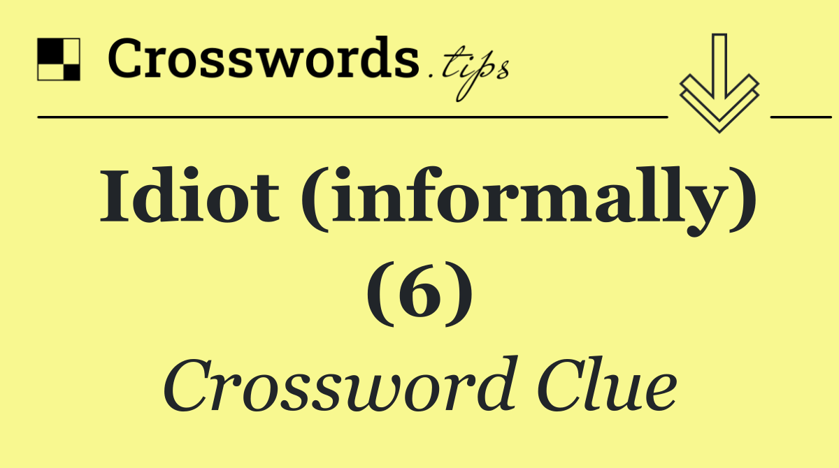 Idiot (informally) (6)