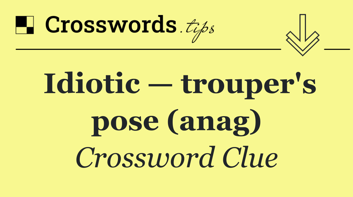 Idiotic — trouper's pose (anag)