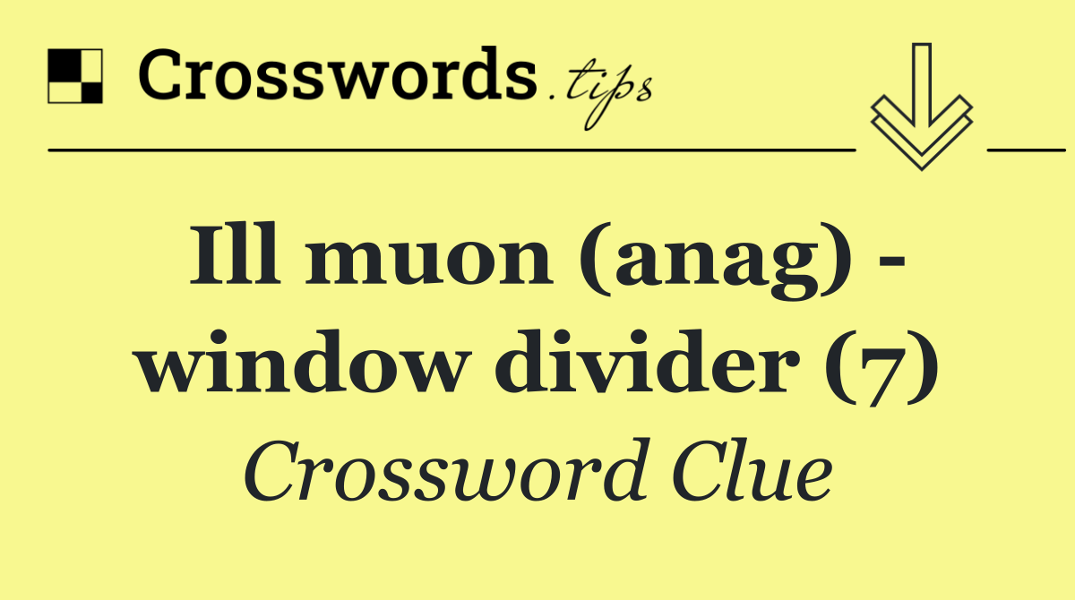 Ill muon (anag)   window divider (7)