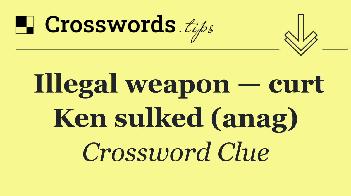 Illegal weapon — curt Ken sulked (anag)