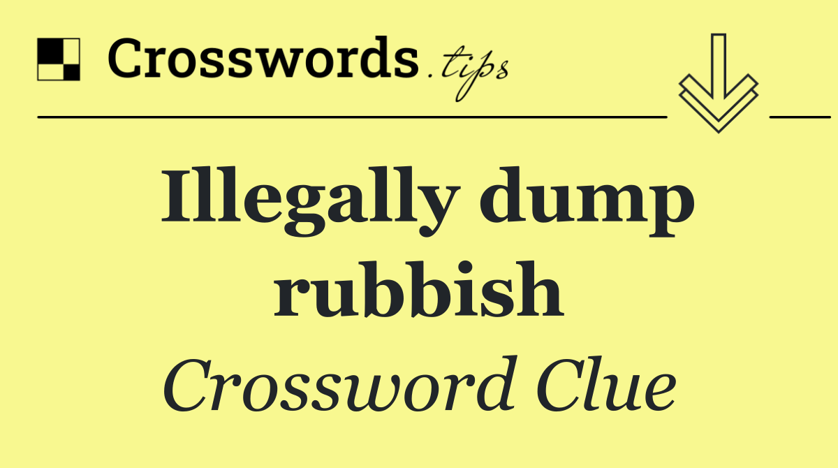 Illegally dump rubbish