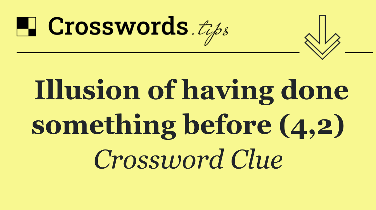 Illusion of having done something before (4,2)