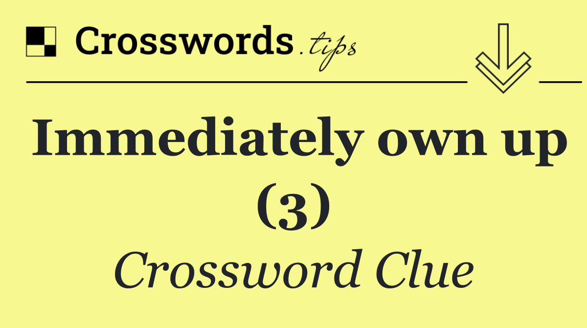 Immediately own up (3)