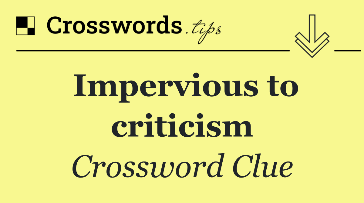 Impervious to criticism