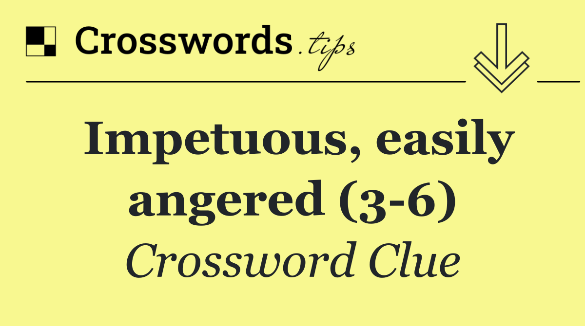 Impetuous, easily angered (3 6)
