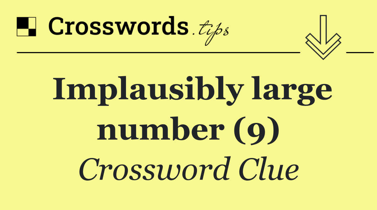 Implausibly large number (9)