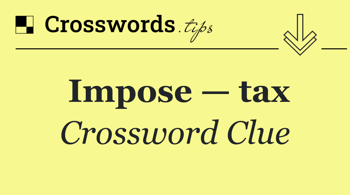 Impose — tax