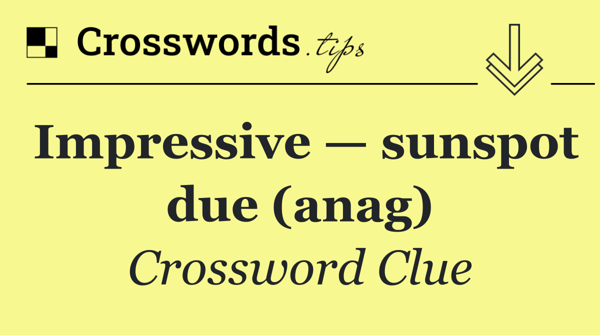 Impressive — sunspot due (anag)
