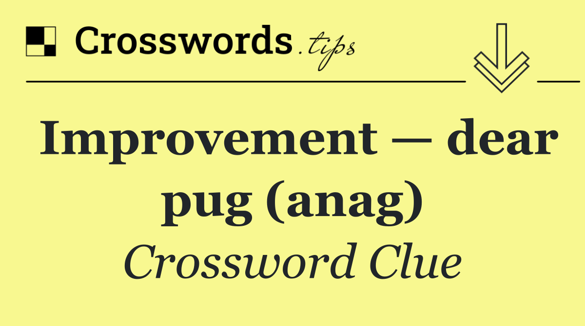 Improvement — dear pug (anag)