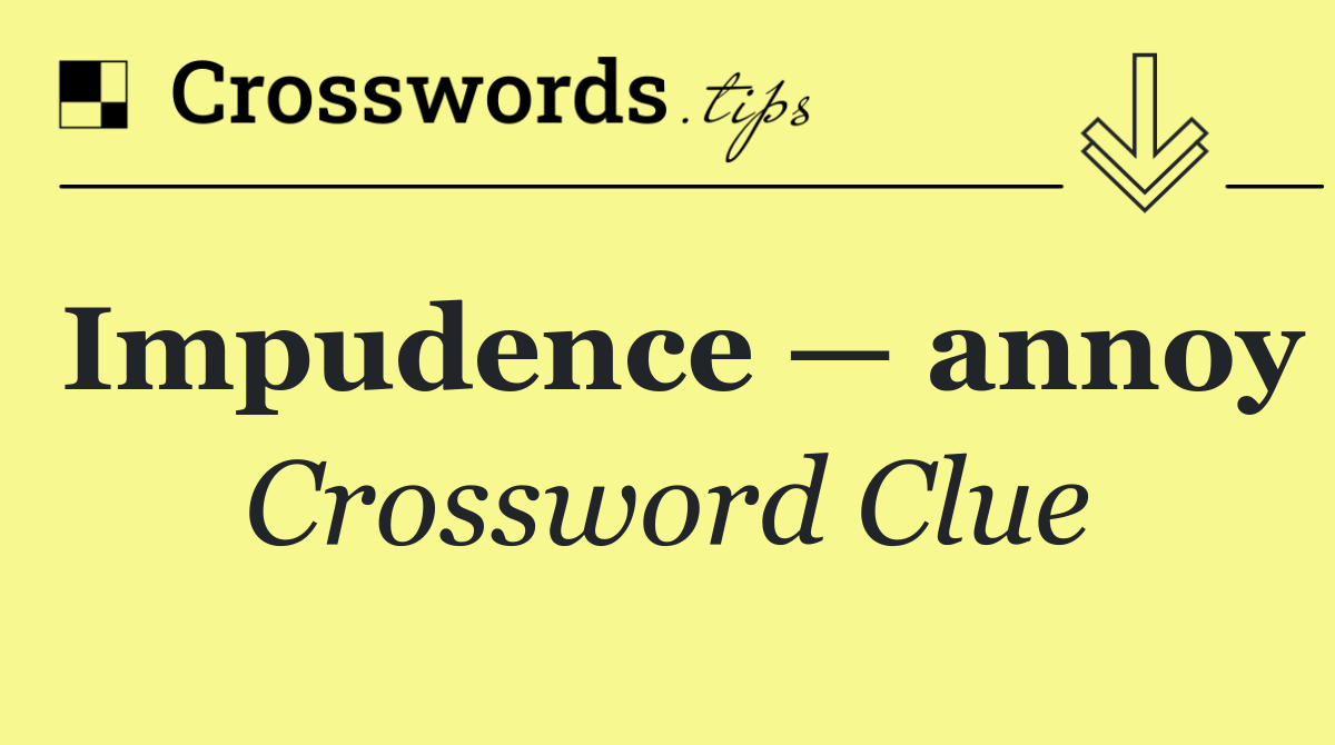 Impudence — annoy