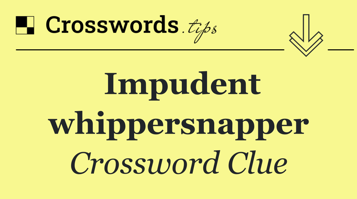 Impudent whippersnapper