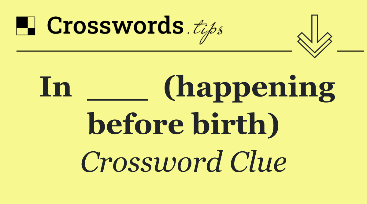 In  ___  (happening before birth)