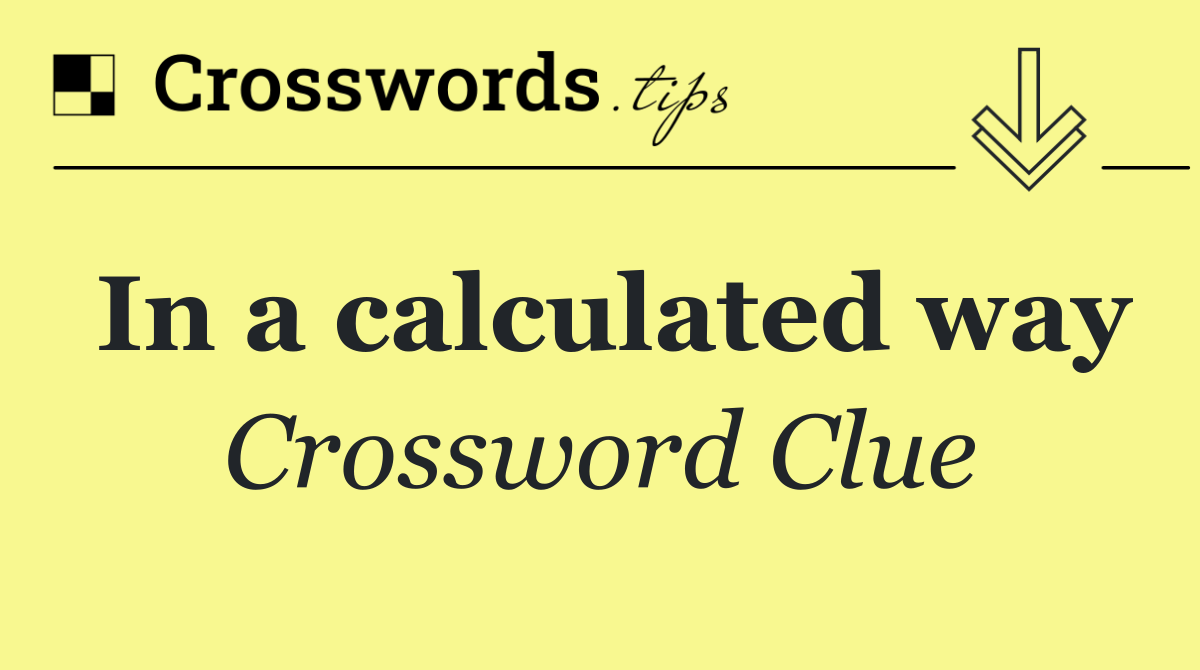 In a calculated way