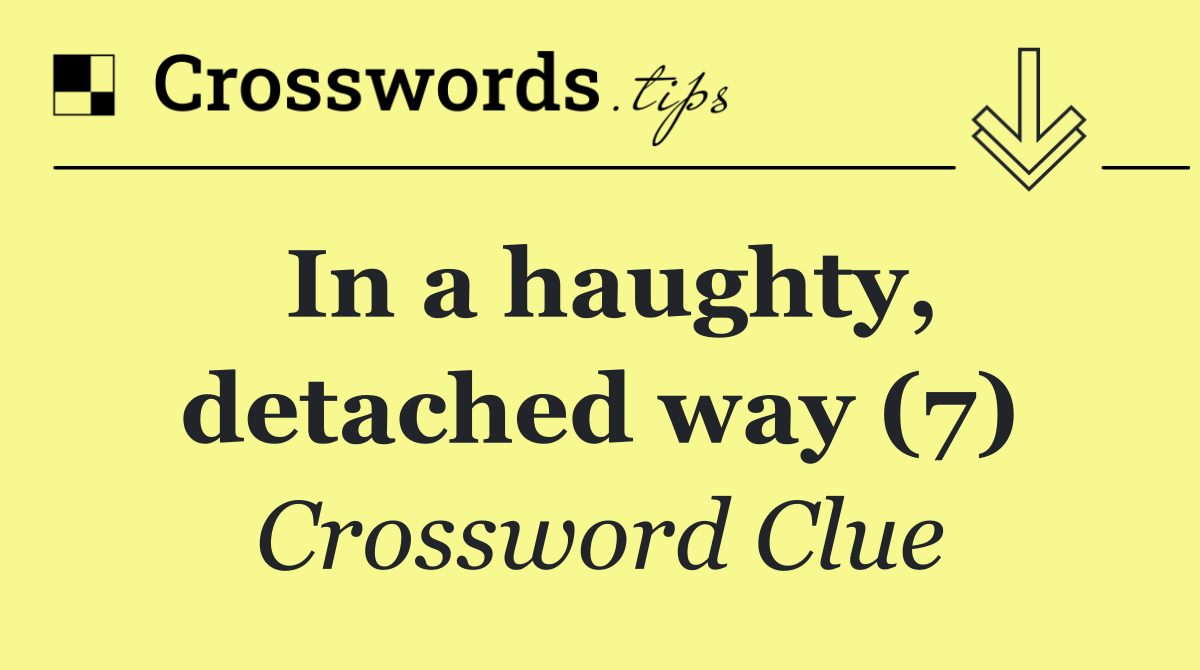 In a haughty, detached way (7)