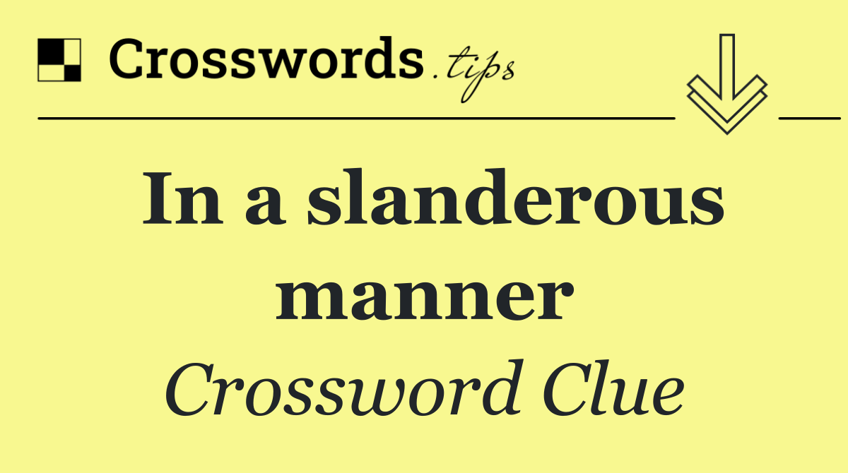 In a slanderous manner