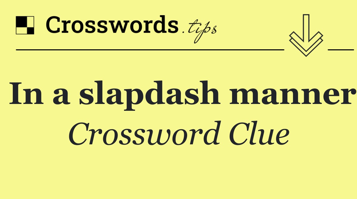 In a slapdash manner