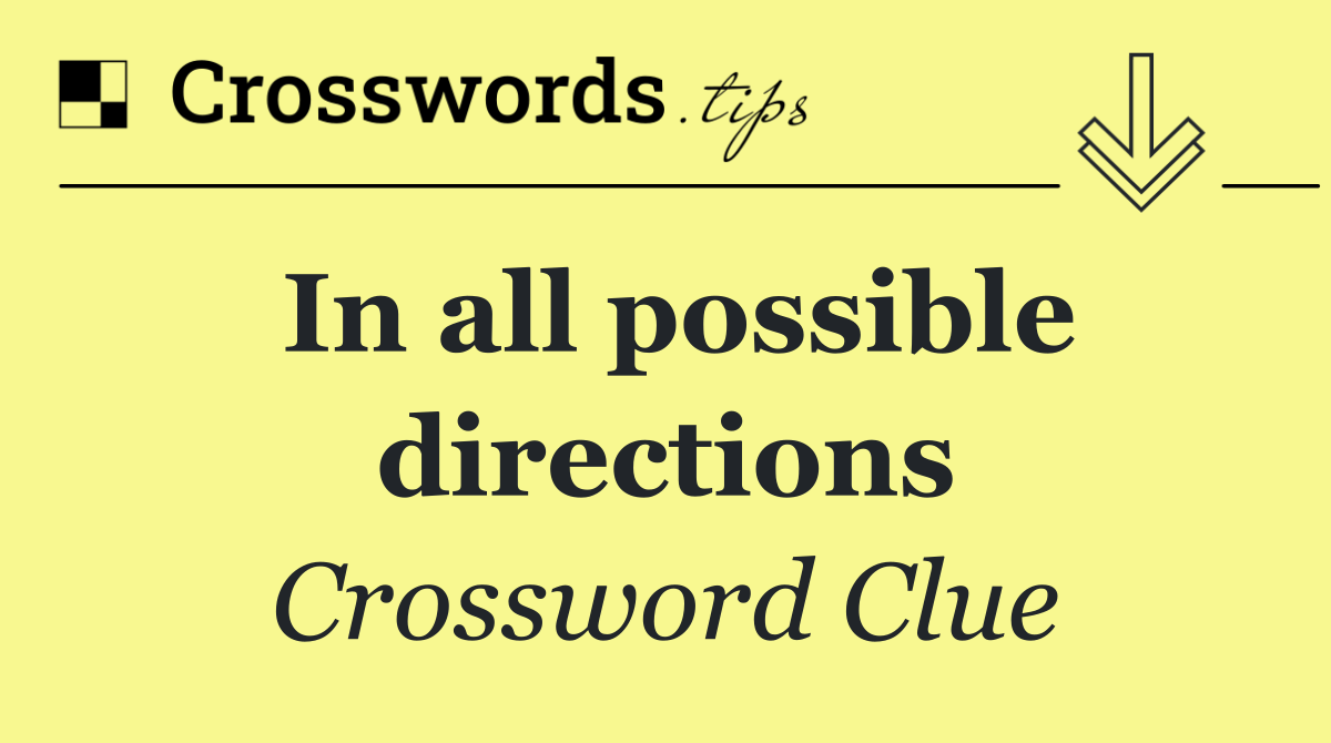 In all possible directions