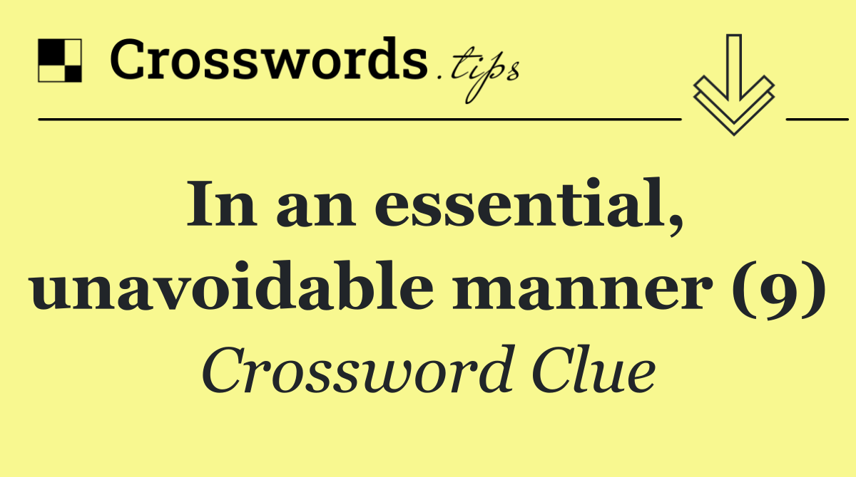 In an essential, unavoidable manner (9)