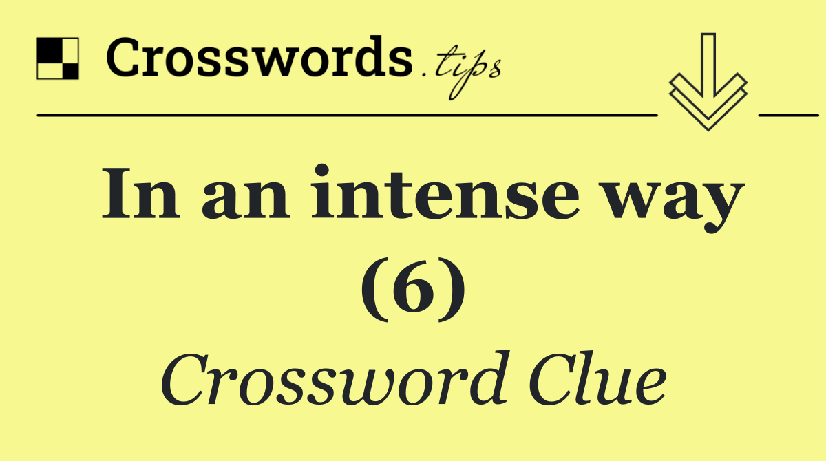 In an intense way (6)