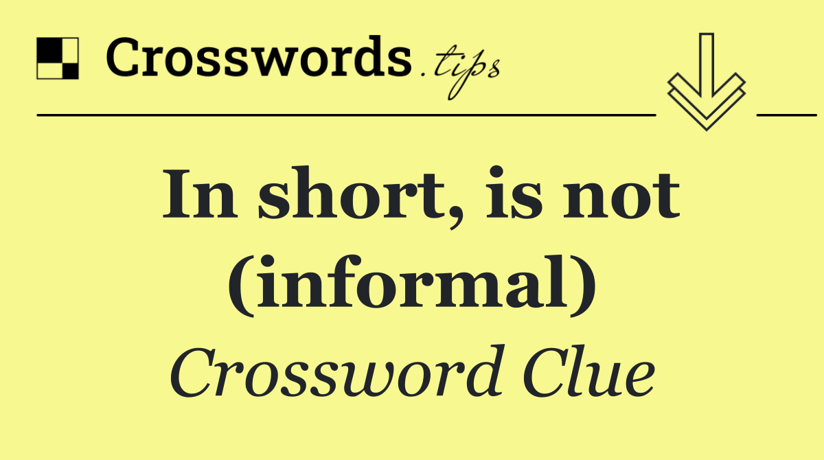 In short, is not (informal)