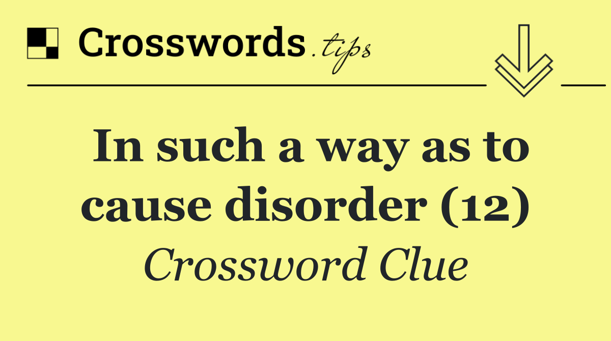 In such a way as to cause disorder (12)