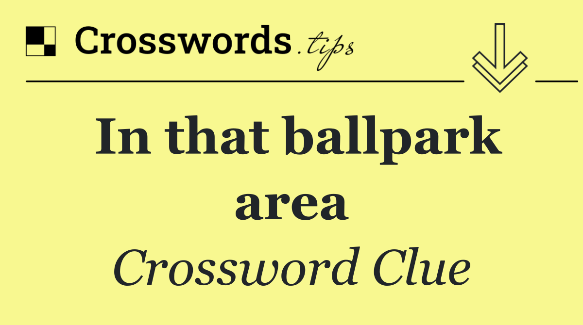 In that ballpark area