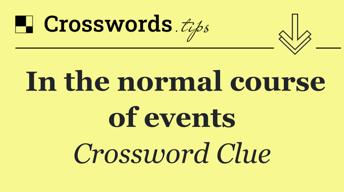 In the normal course of events