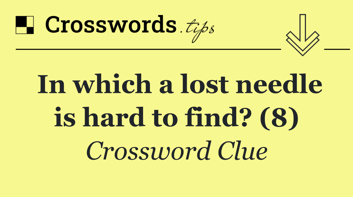 In which a lost needle is hard to find? (8)