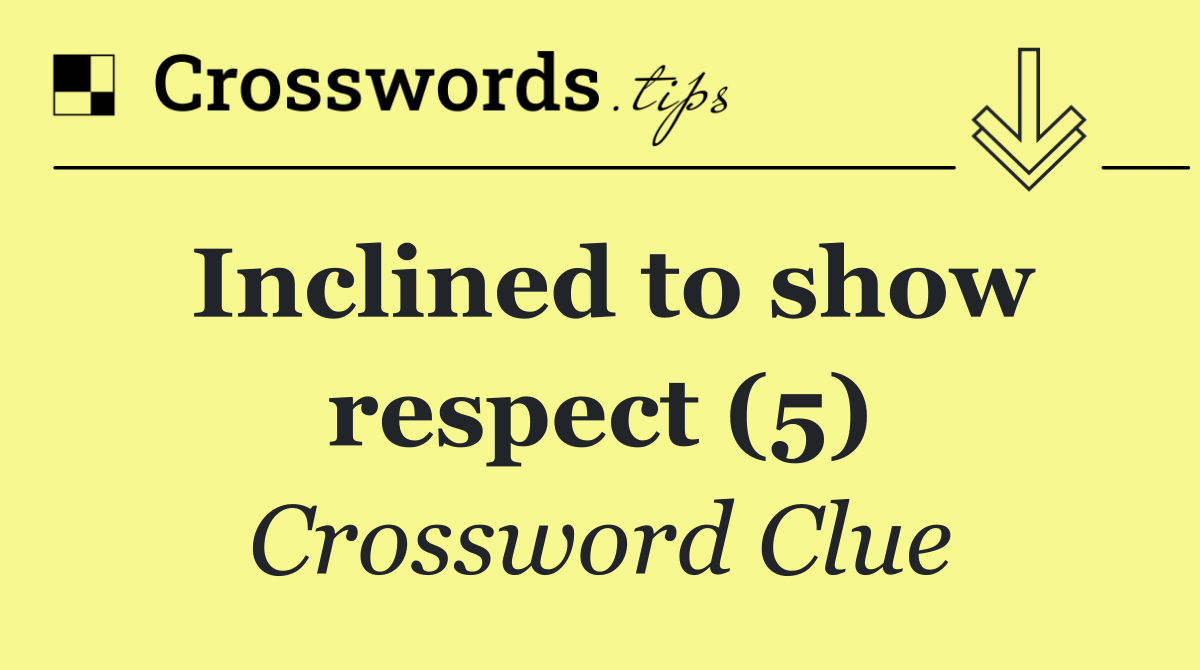Inclined to show respect (5)