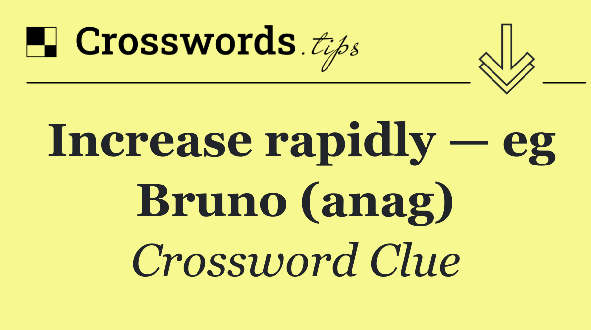 Increase rapidly — eg Bruno (anag)