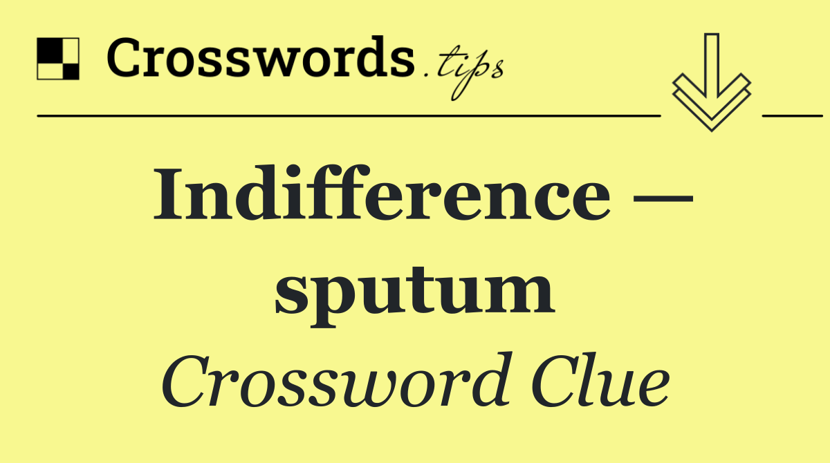 Indifference — sputum