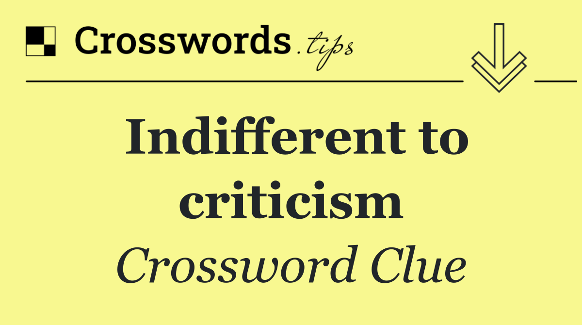 Indifferent to criticism