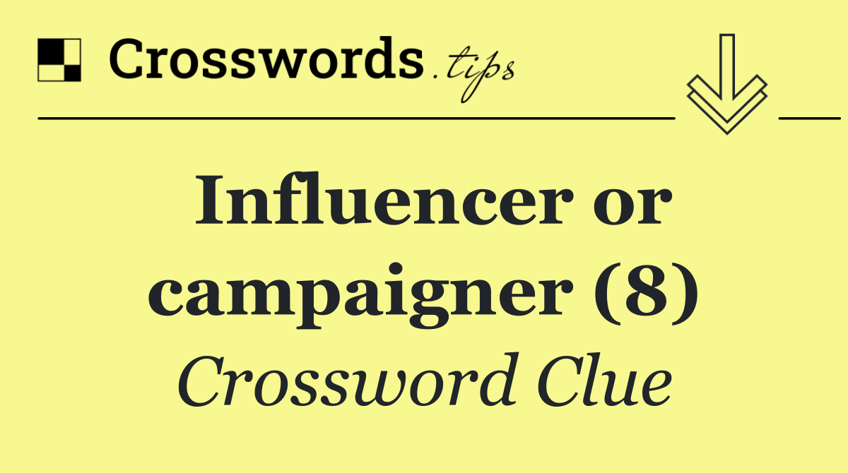Influencer or campaigner (8)
