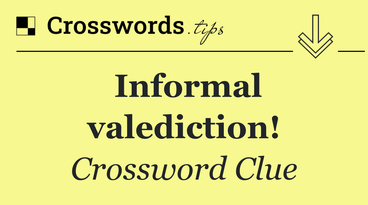 Informal valediction!