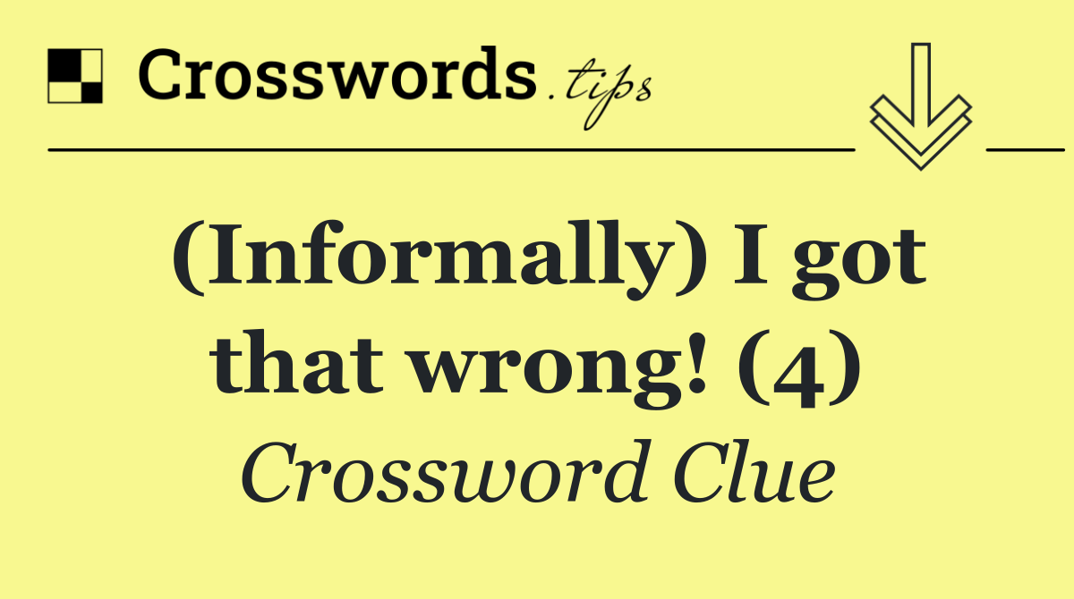 (Informally) I got that wrong! (4)