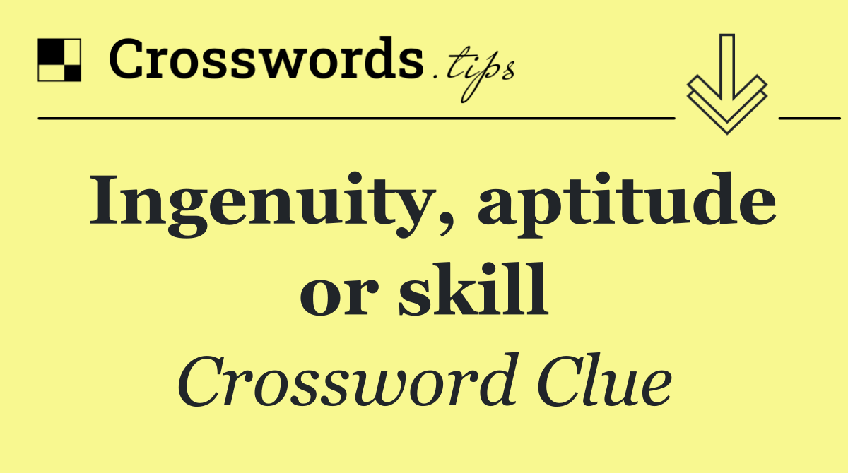 Ingenuity, aptitude or skill