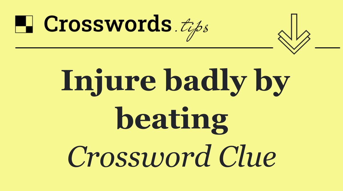 Injure badly by beating