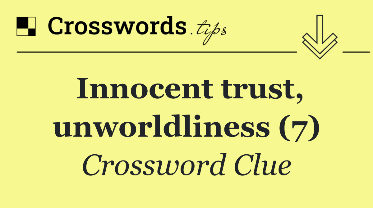 Innocent trust, unworldliness (7)