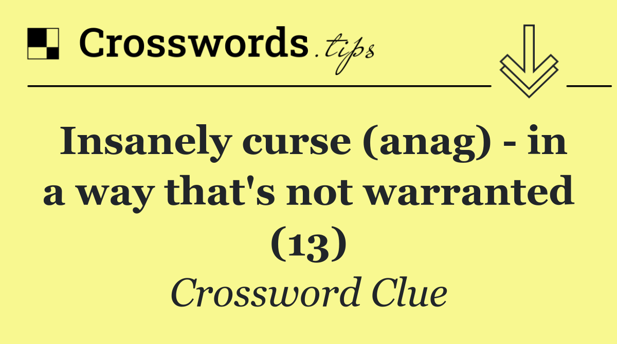 Insanely curse (anag)   in a way that's not warranted (13)