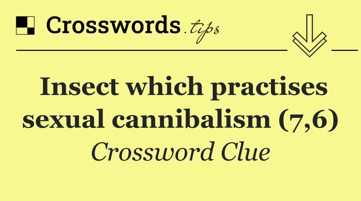 Insect which practises sexual cannibalism (7,6)