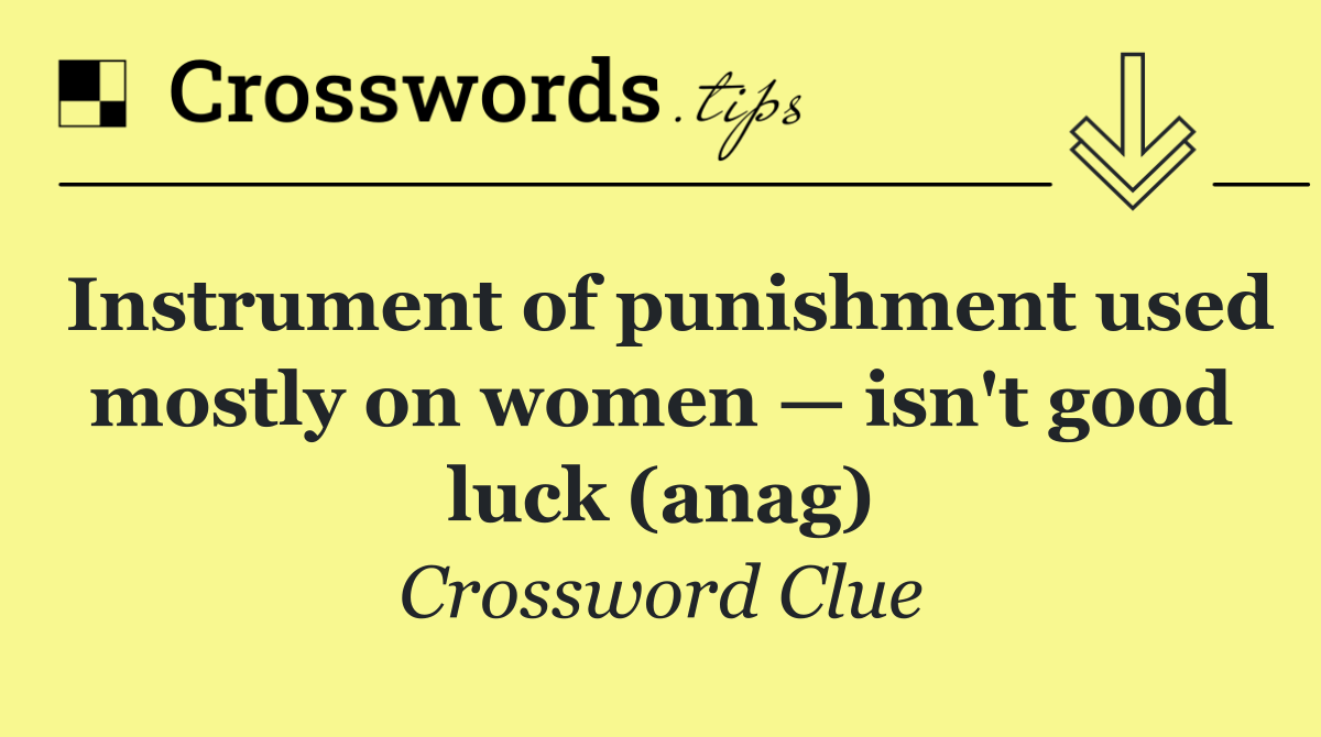 Instrument of punishment used mostly on women — isn't good luck (anag)