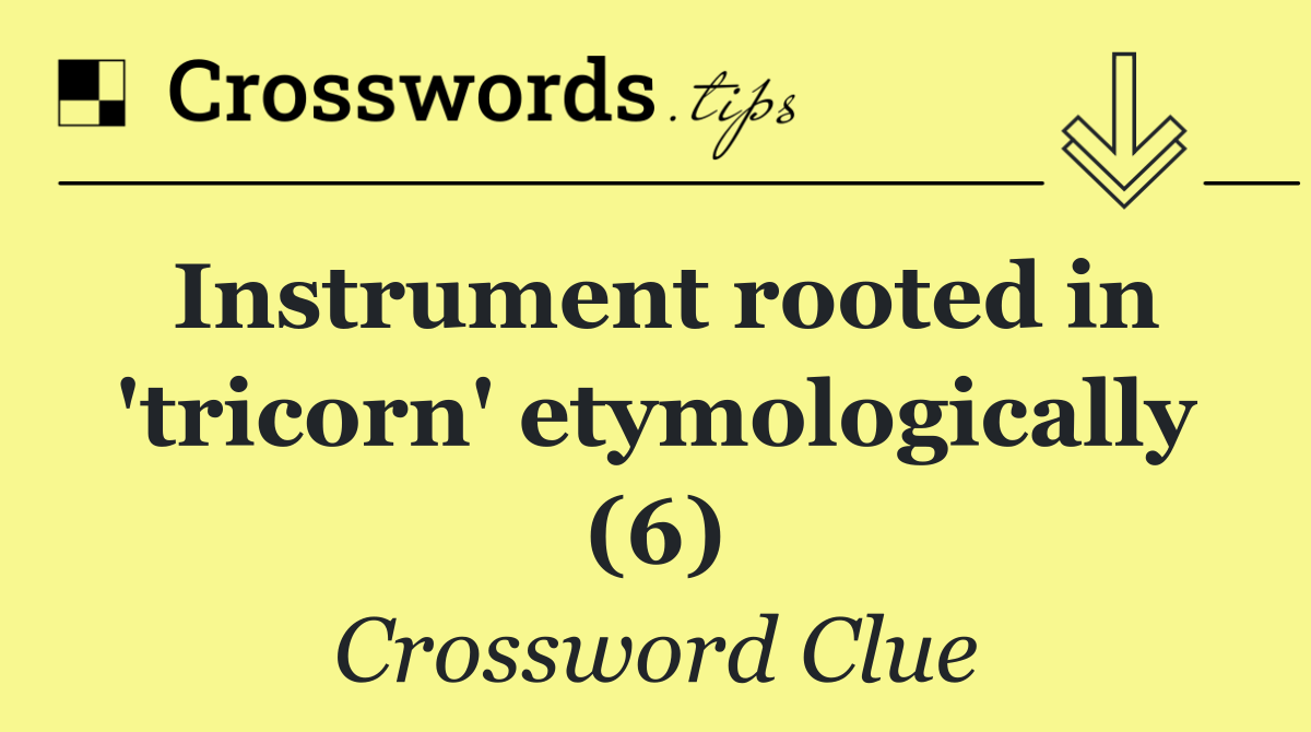 Instrument rooted in 'tricorn' etymologically (6)