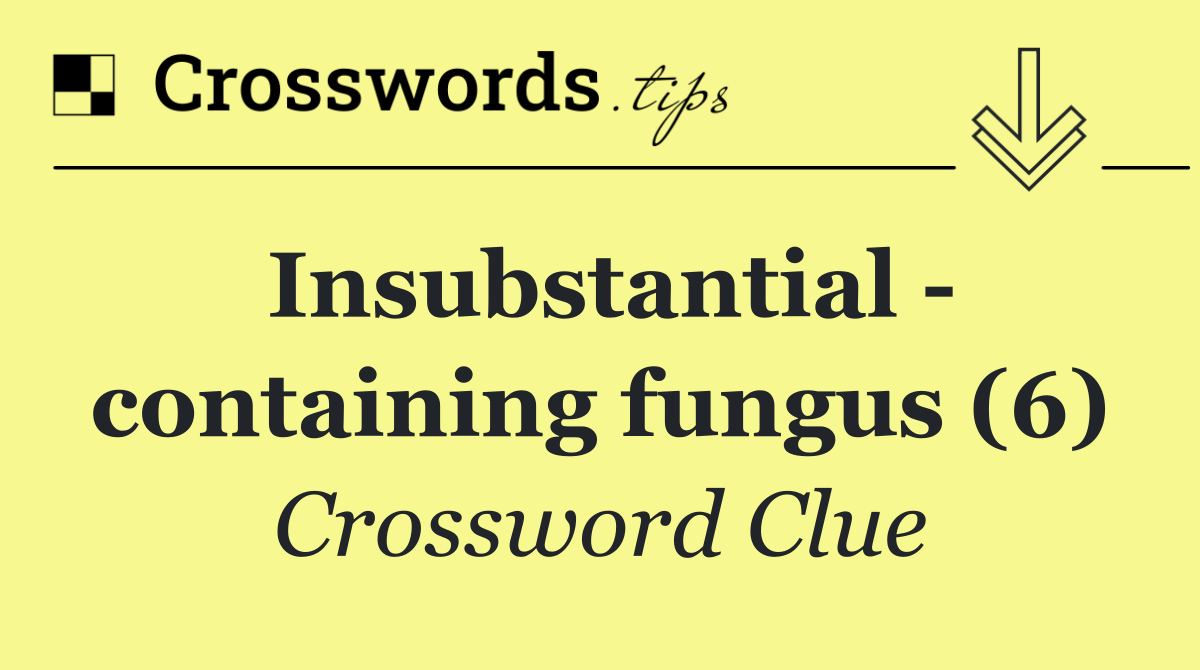 Insubstantial   containing fungus (6)