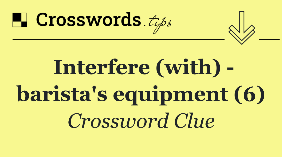 Interfere (with)   barista's equipment (6)
