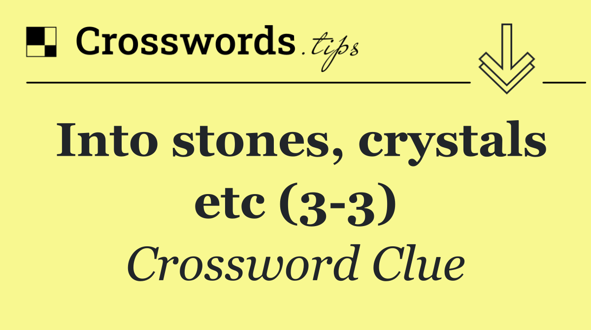 Into stones, crystals etc (3 3)