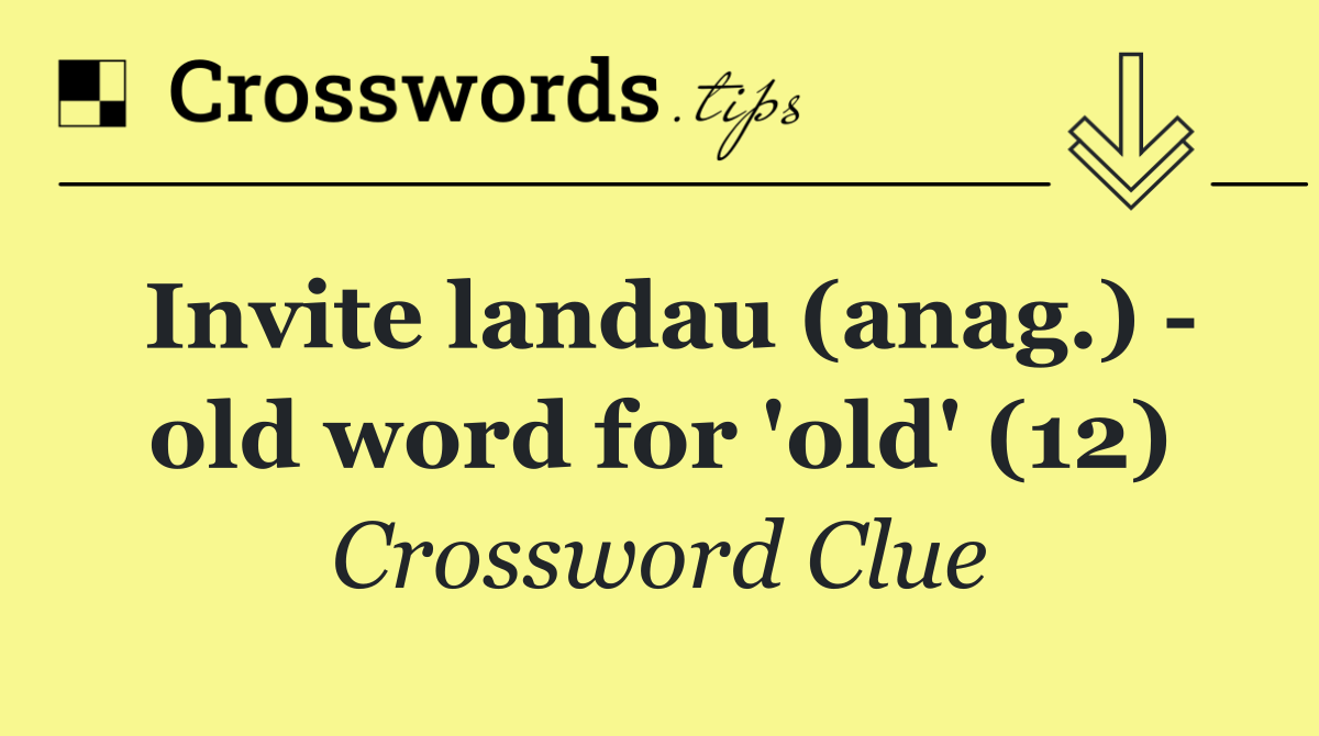 Invite landau (anag.)   old word for 'old' (12)