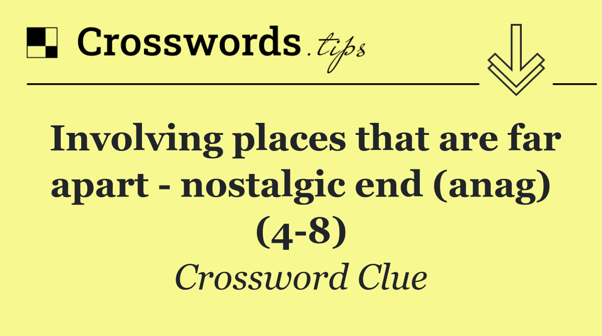 Involving places that are far apart   nostalgic end (anag) (4 8)