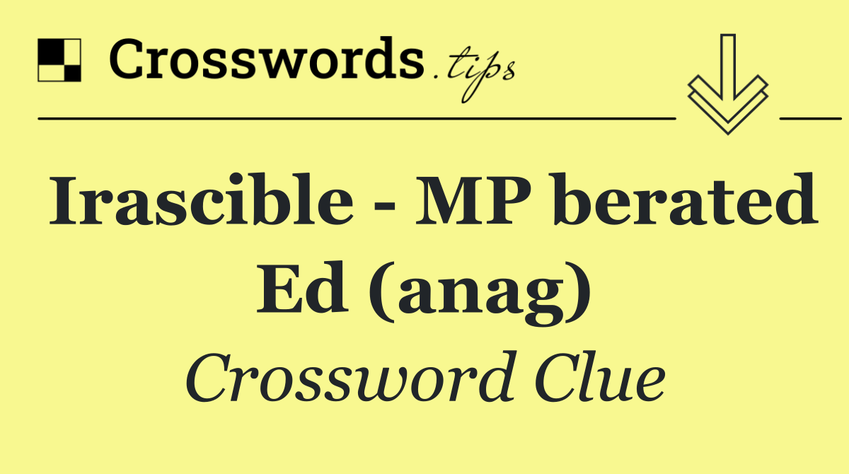 Irascible   MP berated Ed (anag)