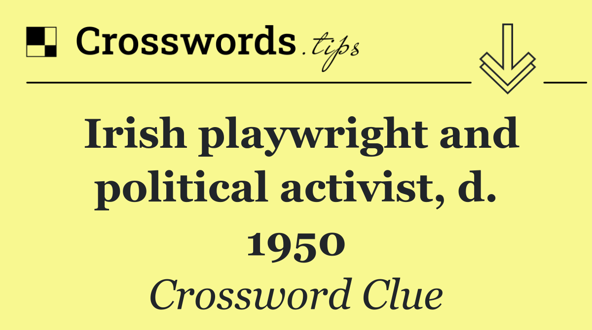 Irish playwright and political activist, d. 1950